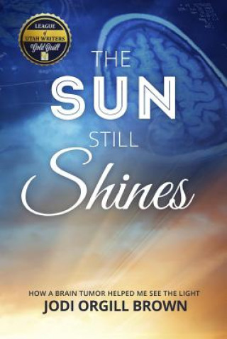 Kniha The Sun Still Shines: How a Brain Tumor Helped Me See the Light Jodi Orgill Brown