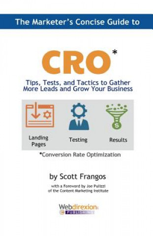 Libro The Marketer's Concise Guide to CRO: Tips, Tests, and Tactics to Gather More Leads and Grow Your Business Scott a Frangos