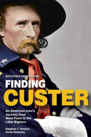 Kniha Finding Custer: An American Icon's Journey from West Point to the Little Bighorn Stephen T Powers
