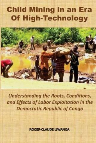 Kniha Child Mining in an Era of High-Technology: Understanding the Roots, Conditions, and Effects of Labor Exploitation in the Democratic Republic of Congo Roger-Claude Liwanga