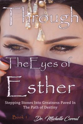 Carte Through the Eyes of Esther: Stepping Stones into Greatness Paved in the Path of Destiny Dr Michelle Corral