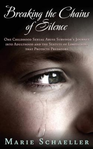 Kniha Breaking the Chains of Silence: One Childhood Sexual Abuse Survivor's Journey Into Adulthood and the Statute of Limitations that Protects Predators Marie Schaeller