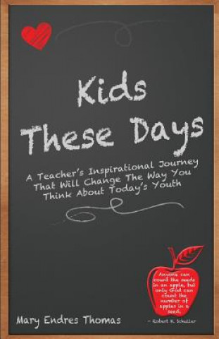 Kniha Kids These Days: A teacher's inspirational journey that will change the way you think about today's youth Mary Endres Thomas