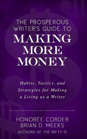 Kniha The Prosperous Writer's Guide to Making More Money: Habits, Tactics, and Strategies for Making a Living as a Writer (The Prosperous Writer Series Book Honoree Corder