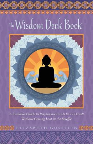 Carte The Wisdom Deck Book: A Buddhist Guide to Playing the Cards You're Dealt Without Getting Lost in the Shuffle Elizabeth Gosselin
