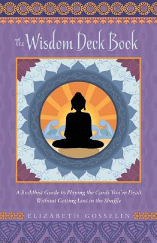 Książka The Wisdom Deck Book: A Buddhist Guide to Playing the Cards You're Dealt Without Getting Lost in the Shuffle Elizabeth Gosselin