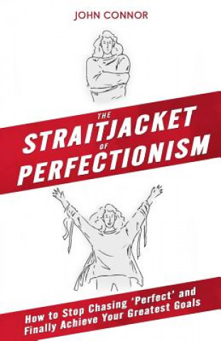 Carte The Straitjacket of Perfectionism: How to Stop Chasing 'Perfect' and Finally Achieve Your Greatest Goals John Connor