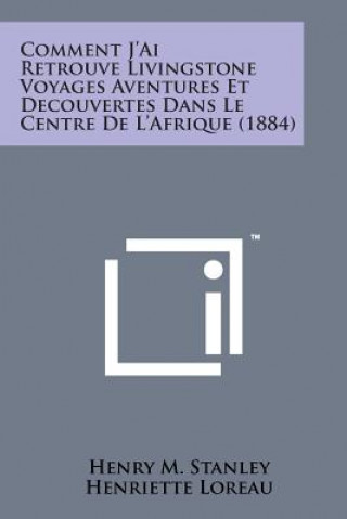 Könyv Comment J'Ai Retrouve Livingstone Voyages Aventures Et Decouvertes Dans Le Centre de L'Afrique (1884) Henry M Stanley