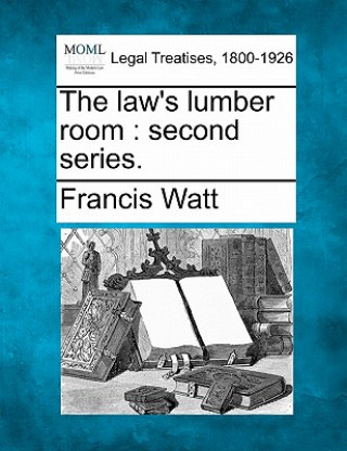 Könyv The Law's Lumber Room: Second Series. Francis Watt