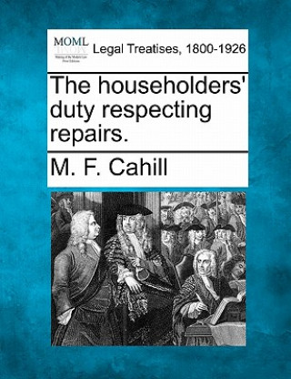 Kniha The Householders' Duty Respecting Repairs. M F Cahill