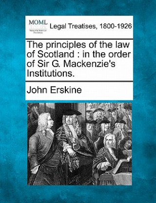 Kniha The Principles of the Law of Scotland: In the Order of Sir G. MacKenzie's Institutions. John Erskine