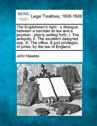 Buch The Englishman's Right: A Dialogue Between a Barrister at Law and a Juryman: Plainly Setting Forth, I. the Antiquity, II. the Excellent Design John Hawles