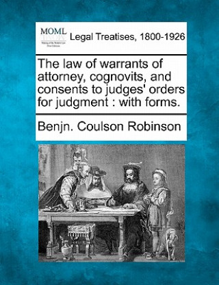 Könyv The Law of Warrants of Attorney, Cognovits, and Consents to Judges' Orders for Judgment: With Forms. Benjn Coulson Robinson