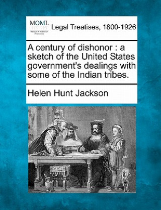 Kniha A Century of Dishonor: A Sketch of the United States Government's Dealings with Some of the Indian Tribes. Helen Hunt Jackson