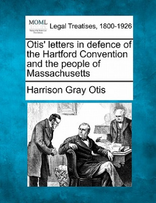 Buch Otis' Letters in Defence of the Hartford Convention and the People of Massachusetts Harrison Gray Otis