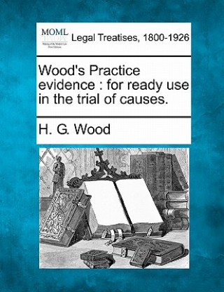 Carte Wood's Practice Evidence: For Ready Use in the Trial of Causes. Herbert George Wood