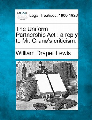 Książka The Uniform Partnership ACT: A Reply to Mr. Crane's Criticism. William Draper Lewis