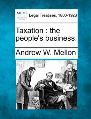 Kniha Taxation: The People's Business. Andrew W Mellon