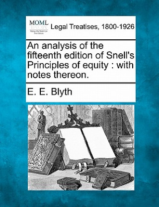 Könyv An Analysis of the Fifteenth Edition of Snell's Principles of Equity: With Notes Thereon. E E Blyth