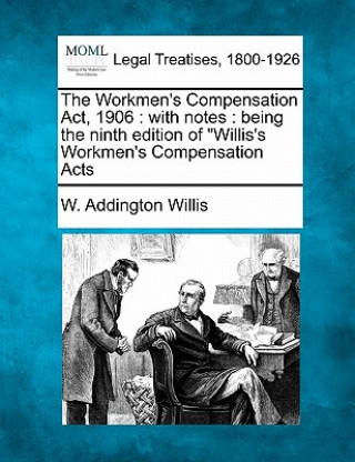 Kniha The Workmen's Compensation ACT, 1906: With Notes: Being the Ninth Edition of Willis's Workmen's Compensation Acts W Addington Willis