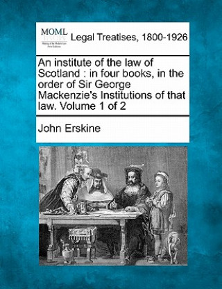 Książka An Institute of the Law of Scotland: In Four Books, in the Order of Sir George MacKenzie's Institutions of That Law. Volume 1 of 2 John Erskine