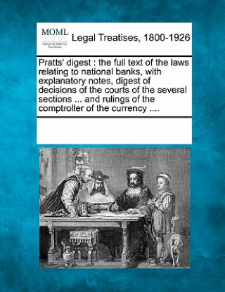 Książka Pratts' Digest: The Full Text of the Laws Relating to National Banks, with Explanatory Notes, Digest of Decisions of the Courts of the Multiple Contributors