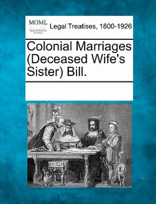 Kniha Colonial Marriages (Deceased Wife's Sister) Bill. Multiple Contributors