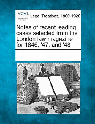 Carte Notes of recent leading cases selected from the London law magazine for 1846, '47, and '48 Multiple Contributors