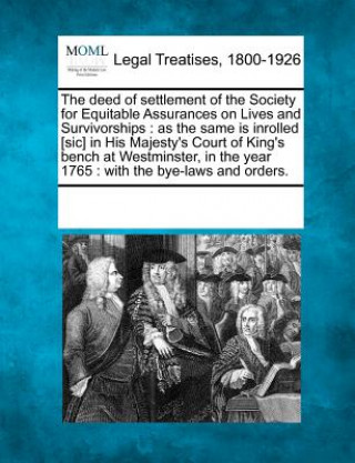 Kniha The Deed of Settlement of the Society for Equitable Assurances on Lives and Survivorships: As the Same Is Inrolled [Sic] in His Majesty's Court of Kin Multiple Contributors