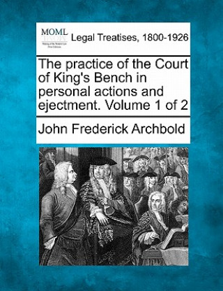 Kniha The Practice of the Court of King's Bench in Personal Actions and Ejectment. Volume 1 of 2 John Frederick Archbold