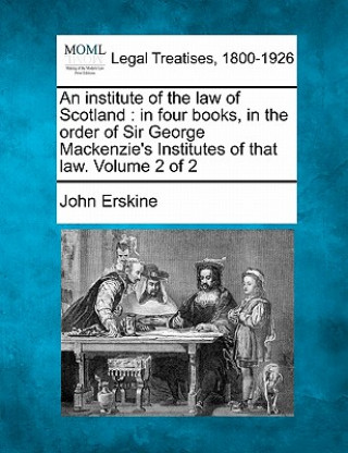 Könyv An Institute of the Law of Scotland: In Four Books, in the Order of Sir George MacKenzie's Institutes of That Law. Volume 2 of 2 John Erskine
