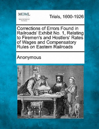 Könyv Corrections of Errors Found in Railroads' Exhibit No. 1, Relating to Firemen's and Hostlers' Rates of Wages and Compensatory Rules on Eastern Railroad Anonymous