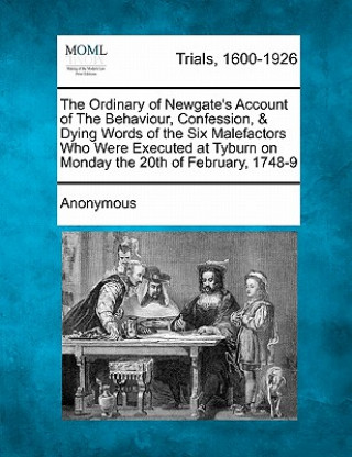 Kniha The Ordinary of Newgate's Account of the Behaviour, Confession, & Dying Words of the Six Malefactors Who Were Executed at Tyburn on Monday the 20th of Anonymous