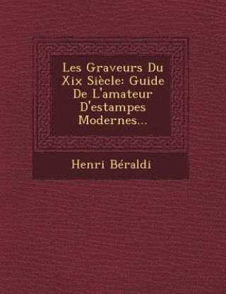 Kniha Les Graveurs Du XIX Siecle: Guide de L'Amateur D'Estampes Modernes... Henri Beraldi