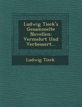 Kniha Ludwig Tieck's Gesammelte Novellen: Vermehrt Und Verbessert... Ludwig Tieck