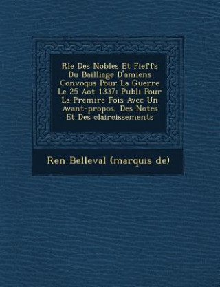 Kniha R Le Des Nobles Et Fieff S Du Bailliage D'Amiens Convoqu S Pour La Guerre Le 25 Ao T 1337: Publi Pour La Premi Re Fois Avec Un Avant-Propos, Des Notes Ren