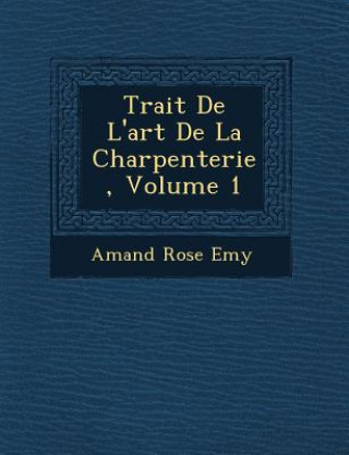 Kniha Trait de L'Art de La Charpenterie, Volume 1 Amand Rose Emy