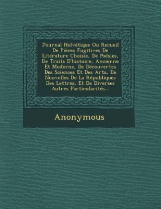 Książka Journal Helvetique Ou Recueil de Pieces Fugitives de Literature Choisie, de Poesies, de Traits D'Histoire, Ancienne Et Moderne, de Decouvertes Des Sci Anonymous