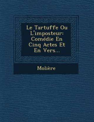 Kniha Le Tartuffe Ou L'Imposteur: Comedie En Cinq Actes Et En Vers... Moliere