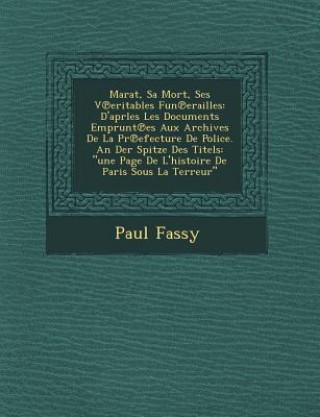 Book Marat, Sa Mort, Ses V Eritables Fun Erailles: D'Aprles Les Documents Emprunt Es Aux Archives de la PR Efecture de Police. an Der Spitze Des Titels: U Paul Fassy