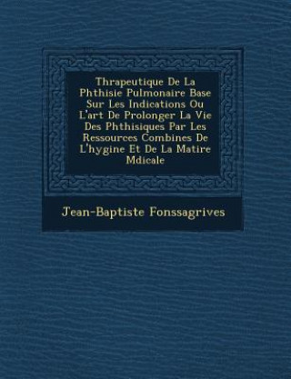 Kniha Th Rapeutique de La Phthisie Pulmonaire Bas E Sur Les Indications Ou L'Art de Prolonger La Vie Des Phthisiques Par Les Ressources Combin Es de L'Hygi Jean-Baptiste Fonssagrives