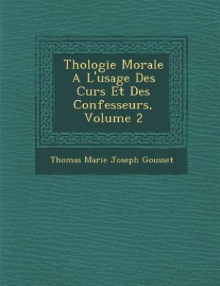 Kniha Th Ologie Morale A L'Usage Des Cur S Et Des Confesseurs, Volume 2 Thomas Marie Joseph Gousset