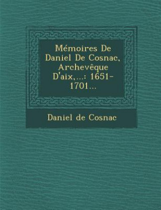 Kniha Memoires de Daniel de Cosnac, Archeveque D'Aix, ...: 1651-1701... Daniel De Cosnac
