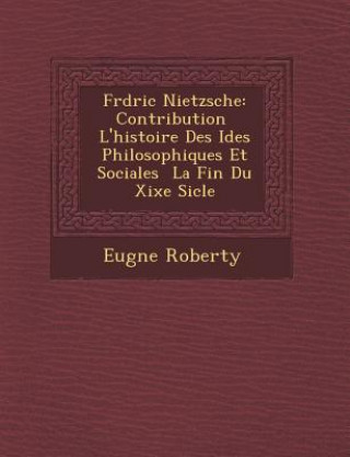 Knjiga Fr D Ric Nietzsche: Contribution L'Histoire Des Id Es Philosophiques Et Sociales La Fin Du Xixe Si Cle Eug Ne Roberty