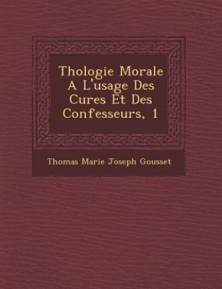 Książka Th Ologie Morale a l'Usage Des Cures Et Des Confesseurs, 1 Thomas Marie Joseph Gousset