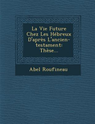 Carte La Vie Future Chez Les Hébreux d'Apr?s l'Ancien-Testament: Th?se... Abel Roufineau