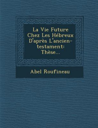 Knjiga La Vie Future Chez Les Hébreux d'Apr?s l'Ancien-Testament: Th?se... Abel Roufineau