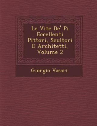 Kniha Le Vite de' Pi Eccellenti Pittori, Scultori E Architetti, Volume 2 Giorgio Vasari