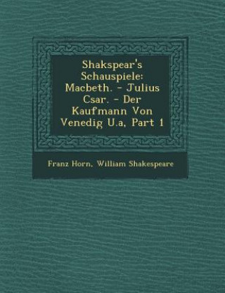 Könyv Shakspear's Schauspiele: Macbeth. - Julius C Sar. - Der Kaufmann Von Venedig U.A, Part 1 Franz Horn