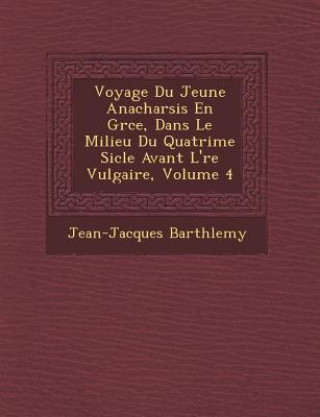 Knjiga Voyage Du Jeune Anacharsis En Gr Ce, Dans Le Milieu Du Quatri Me Si Cle Avant L' Re Vulgaire, Volume 4 Jean-Jacques Barth Lemy